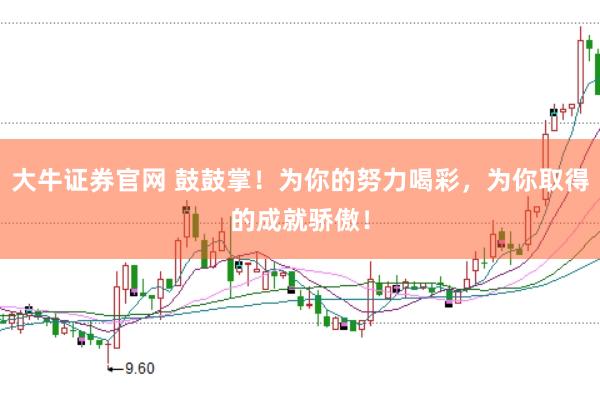 大牛证券官网 鼓鼓掌！为你的努力喝彩，为你取得的成就骄傲！