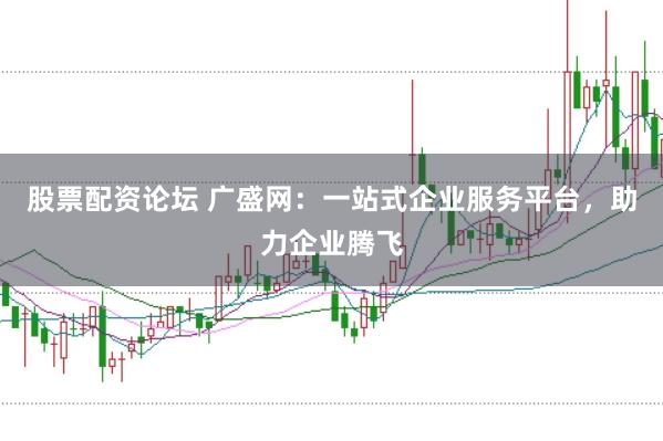 股票配资论坛 广盛网：一站式企业服务平台，助力企业腾飞