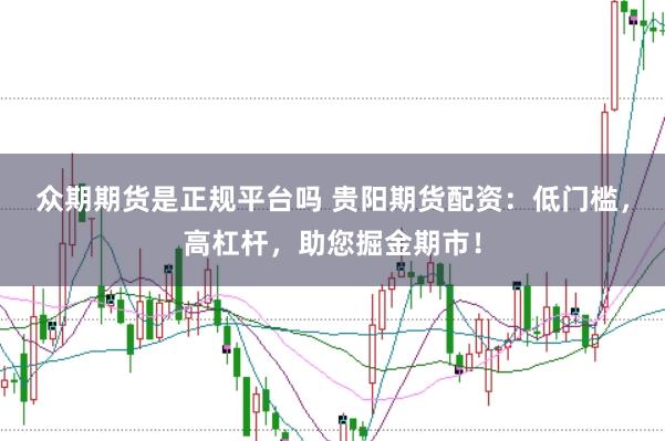 众期期货是正规平台吗 贵阳期货配资：低门槛，高杠杆，助您掘金期市！