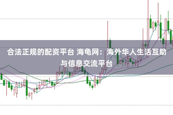 合法正规的配资平台 海龟网：海外华人生活互助与信息交流平台