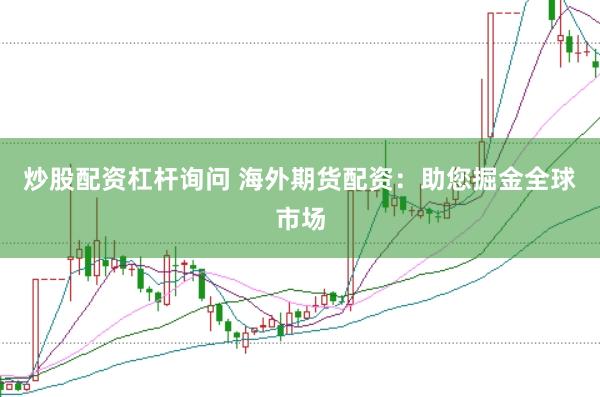 炒股配资杠杆询问 海外期货配资：助您掘金全球市场