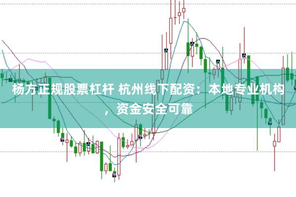 杨方正规股票杠杆 杭州线下配资：本地专业机构，资金安全可靠