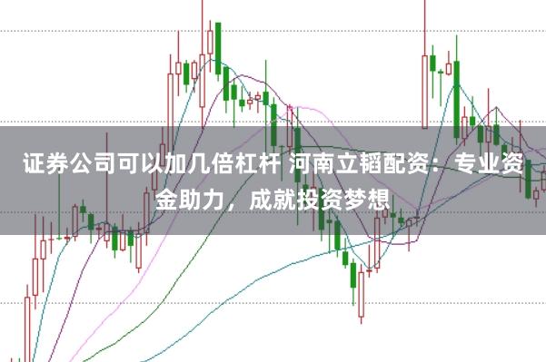 证券公司可以加几倍杠杆 河南立韬配资：专业资金助力，成就投资梦想