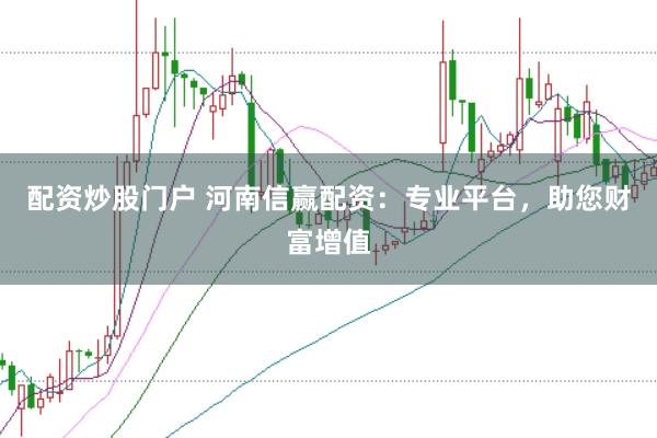配资炒股门户 河南信赢配资：专业平台，助您财富增值