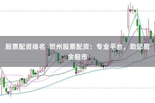 股票配资排名  贺州股票配资：专业平台，助您掘金股市