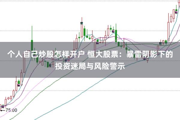 个人自己炒股怎样开户 恒大股票：暴雷阴影下的投资迷局与风险警示