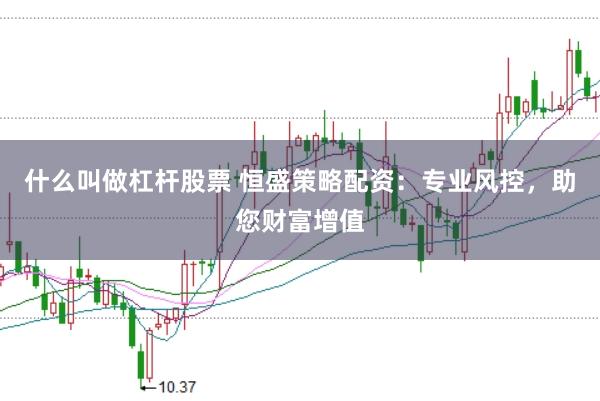 什么叫做杠杆股票 恒盛策略配资:专业风控,助您财富增值