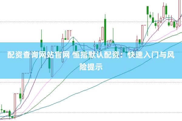 配资查询网站官网 恒指默认配资：快速入门与风险提示