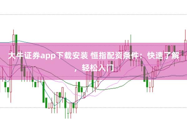 大牛证券app下载安装 恒指配资条件：快速了解，轻松入门