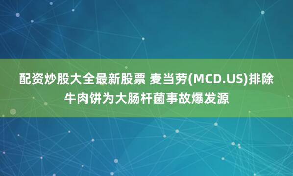 配资炒股大全最新股票 麦当劳(MCD.US)排除牛肉饼为大肠杆菌事故爆发源