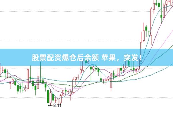 股票配资爆仓后余额 苹果，突发！