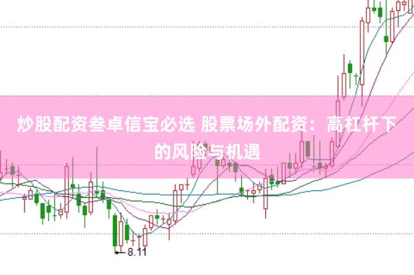 炒股配资叁卓信宝必选 股票场外配资：高杠杆下的风险与机遇