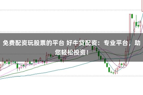 免费配资玩股票的平台 好牛贷配资：专业平台，助您轻松投资！