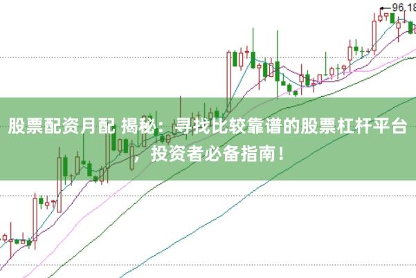 股票配资月配 揭秘：寻找比较靠谱的股票杠杆平台，投资者必备指南！