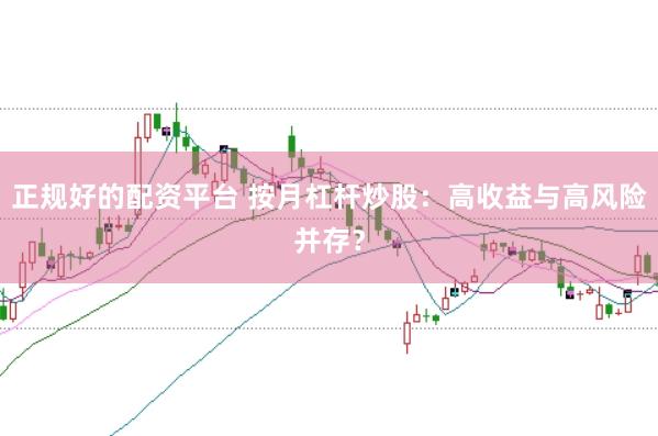 正规好的配资平台 按月杠杆炒股：高收益与高风险并存？