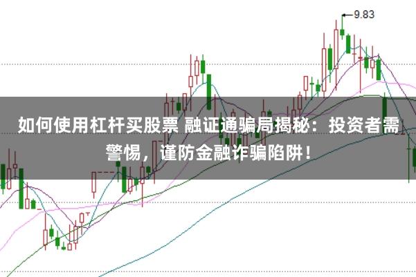 如何使用杠杆买股票 融证通骗局揭秘：投资者需警惕，谨防金融诈骗陷阱！