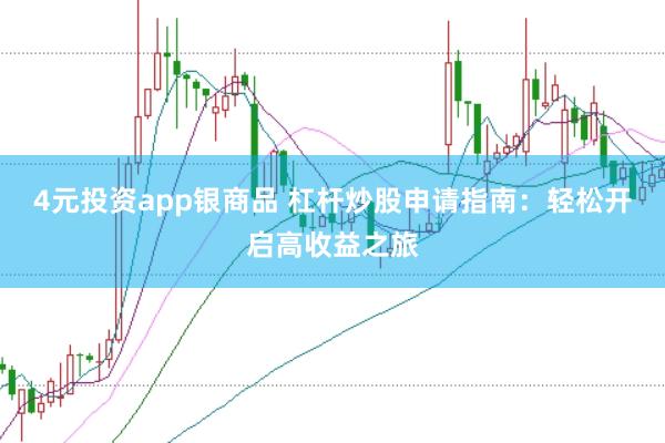 4元投资app银商品 杠杆炒股申请指南：轻松开启高收益之旅