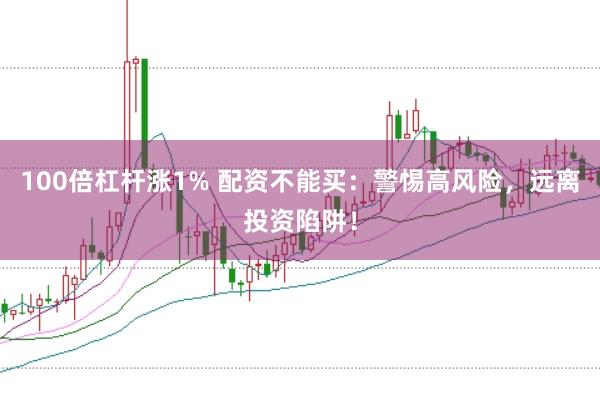 100倍杠杆涨1% 配资不能买：警惕高风险，远离投资陷阱！