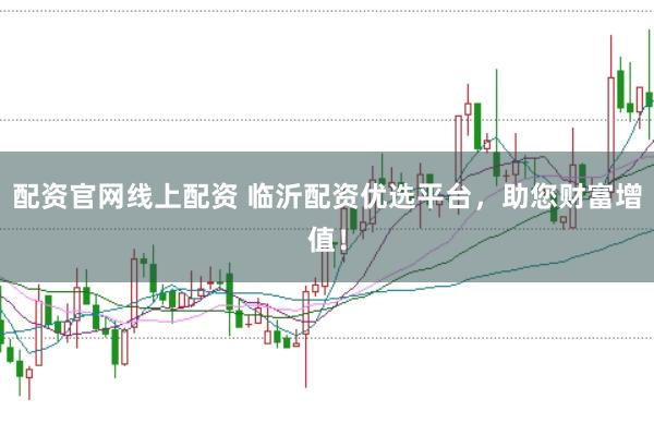 配资官网线上配资 临沂配资优选平台，助您财富增值！