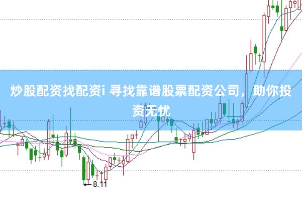 炒股配资找配资i 寻找靠谱股票配资公司，助你投资无忧