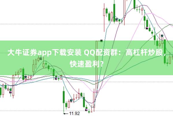 大牛证券app下载安装 QQ配资群：高杠杆炒股，快速盈利？