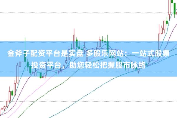金斧子配资平台是实盘 多股乐网站：一站式股票投资平台，助您轻松把握股市脉络