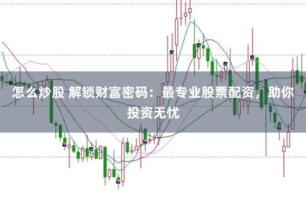 怎么炒股 解锁财富密码：最专业股票配资，助你投资无忧