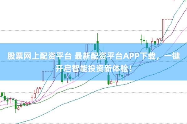 股票网上配资平台 最新配资平台APP下载,一键开启智能投资新体验!