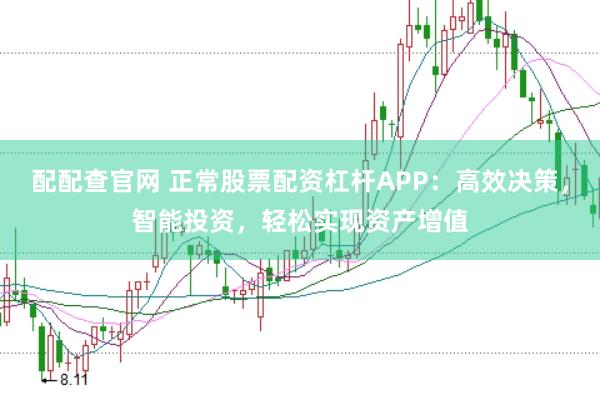 配配查官网 正常股票配资杠杆APP：高效决策，智能投资，轻松实现资产增值