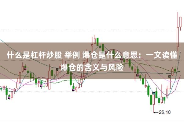 什么是杠杆炒股 举例 爆仓是什么意思：一文读懂爆仓的含义与风险