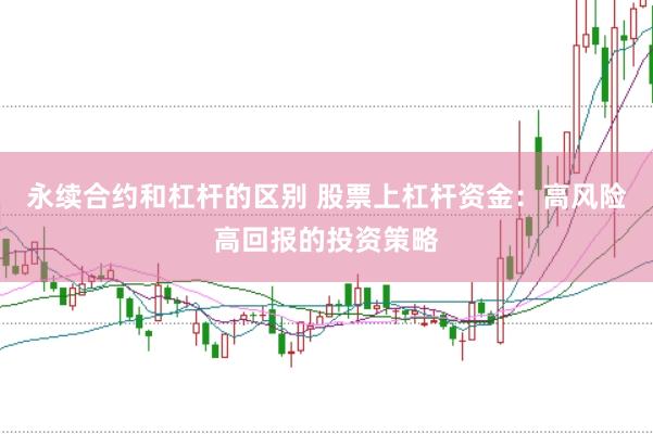 永续合约和杠杆的区别 股票上杠杆资金：高风险高回报的投资策略