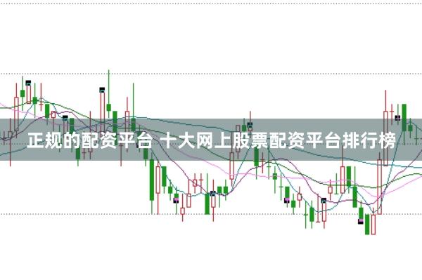 正规的配资平台 十大网上股票配资平台排行榜