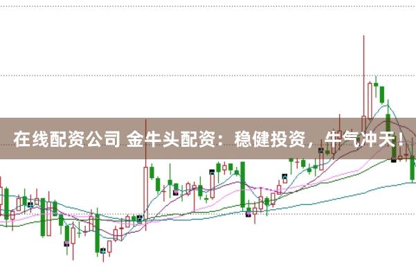 在线配资公司 金牛头配资:稳健投资,牛气冲天!