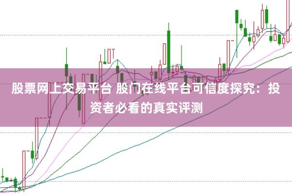 股票网上交易平台 股门在线平台可信度探究：投资者必看的真实评测