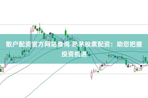 散户配资官方网站查询 思茅股票配资：助您把握投资机遇