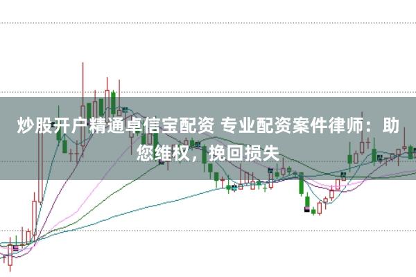 炒股开户精通卓信宝配资 专业配资案件律师：助您维权，挽回损失