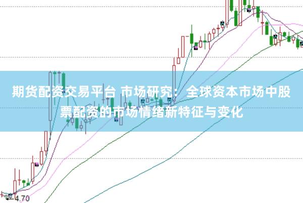 期货配资交易平台 市场研究:全球资本市场中股票配资的市场情绪新特征与变化