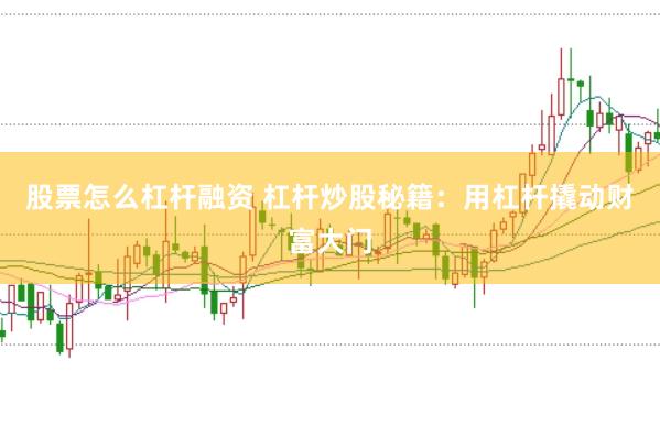 股票怎么杠杆融资 杠杆炒股秘籍:用杠杆撬动财富大门