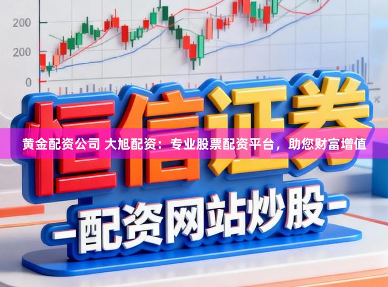 黄金配资公司 大旭配资：专业股票配资平台，助您财富增值