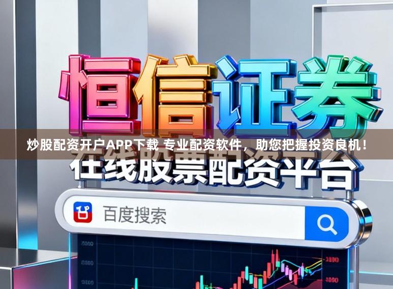 炒股配资开户APP下载 专业配资软件，助您把握投资良机！