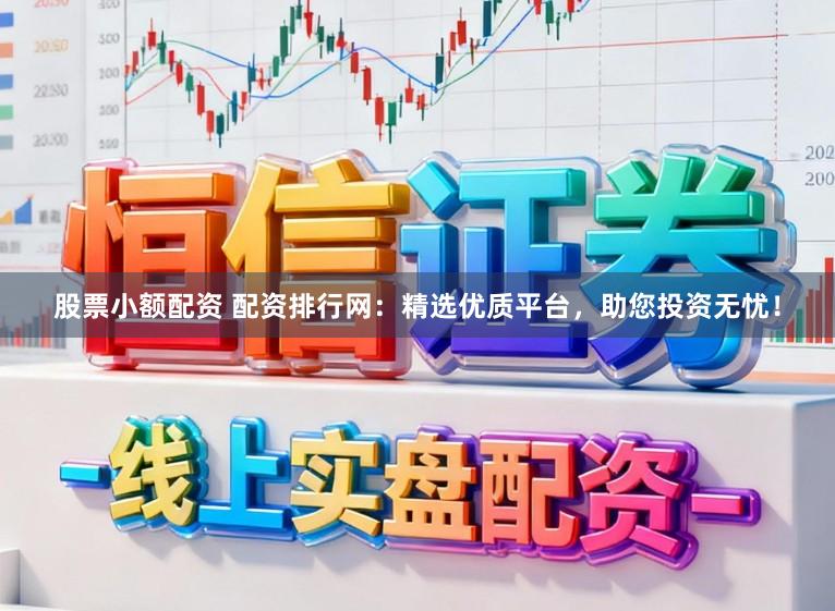股票小额配资 配资排行网：精选优质平台，助您投资无忧！