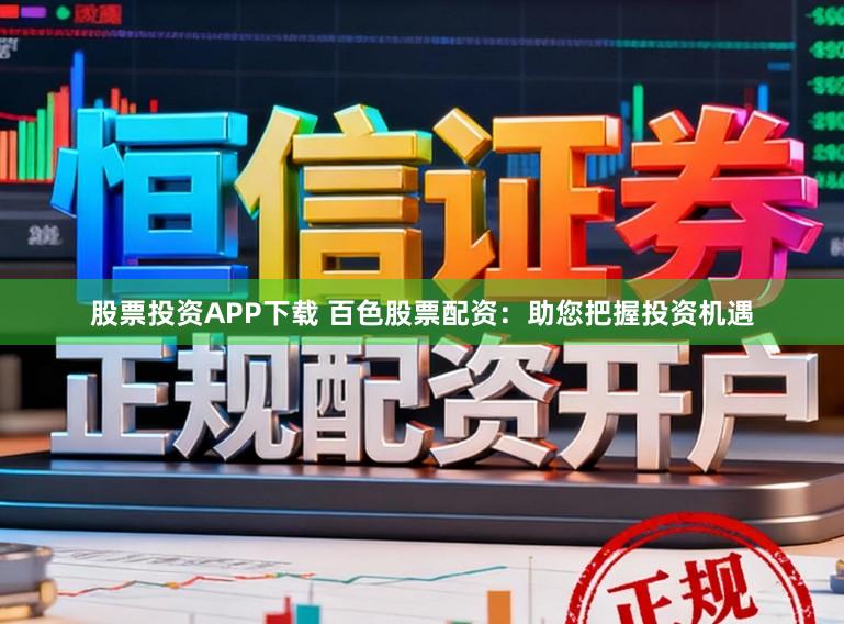 股票投资APP下载 百色股票配资：助您把握投资机遇