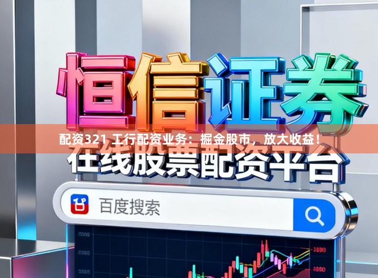 配资321 工行配资业务：掘金股市，放大收益！